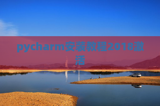 pycharm安装教程2018激活 pycharm安装教程2018激活